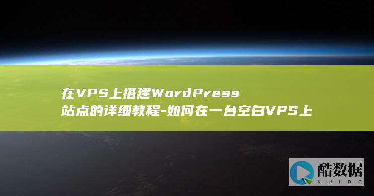在VPS上搭建WordPress站点的详细教程-如何在一台空白VPS上搭建WordPress站点