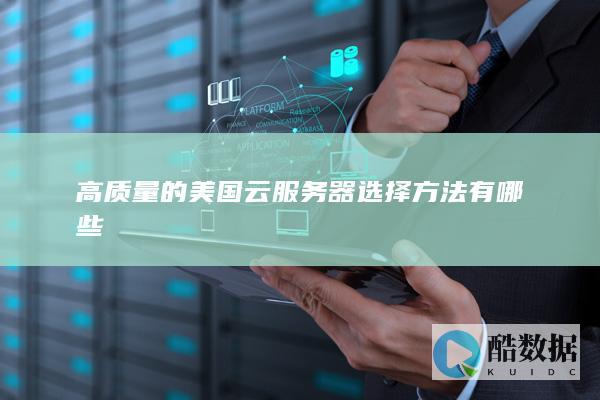 高质量的美国云服务器选择方法有哪些
