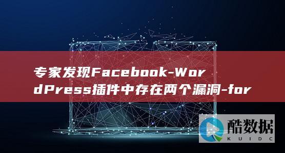 专家发现Facebook-WordPress插件中存在两个漏洞-for