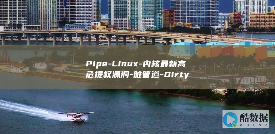 Pipe-Linux-内核最新高危提权漏洞-脏管道-Dirty