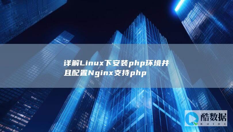 详解Linux下安装php环境并且配置Nginx支持php