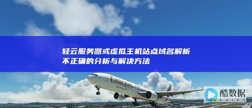 轻云服务器或虚拟主机站点域名解析不正确的分析与解决方法