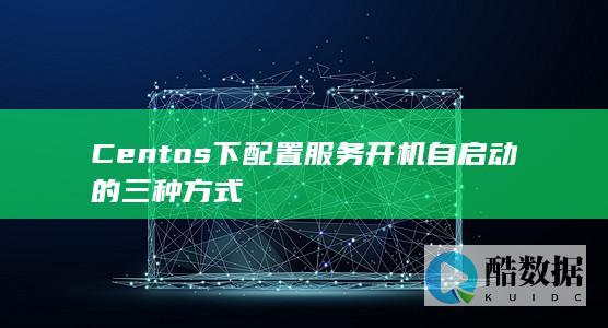 Centos下配置服务开机自启动的三种方式