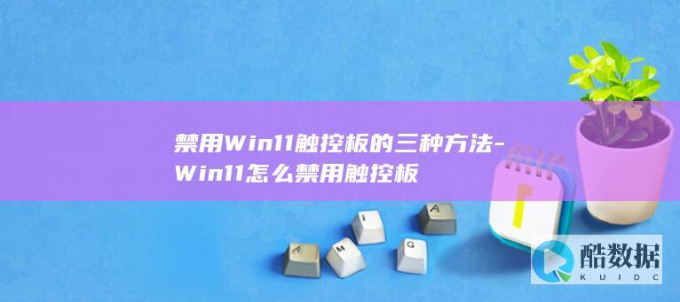 禁用Win11触控板的三种方法-Win11怎么禁用触控板