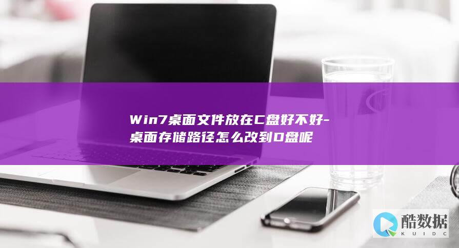 Win7桌面文件放在C盘好不好-桌面存储路径怎么改到D盘呢