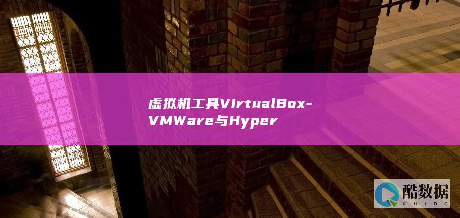 虚拟机工具VirtualBox-VMWare与Hyper