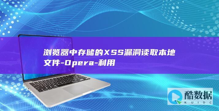 浏览器中存储的XSS漏洞读取本地文件-Opera-利用