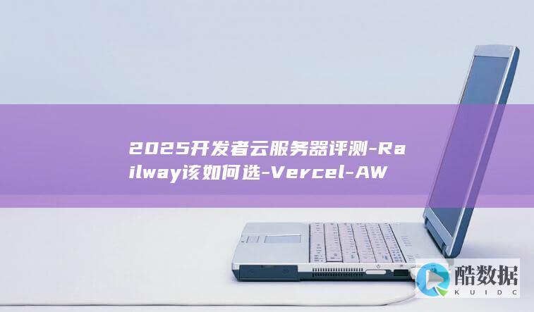 2025开发者云服务器评测-Railway该如何选-Vercel-AWS
