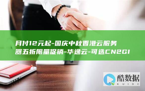 月付12元起-国庆中秋香港云服务器五折限量促销-华逸云-可选CN2GIA