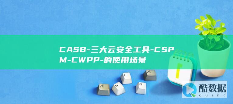 CASB-三大云安全工具-CSPM-CWPP-的使用场景