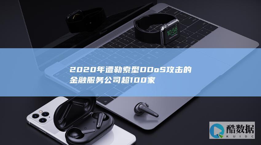 2020年遭勒索型DDoS攻击的金融服务公司超100家