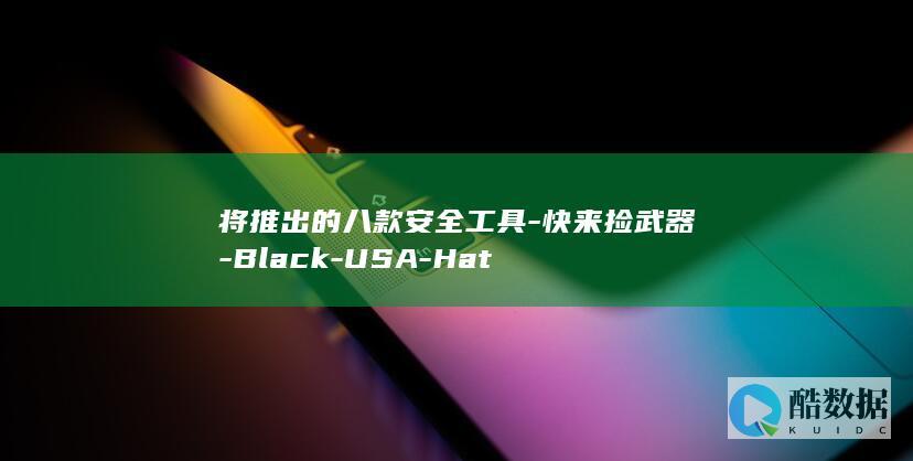将推出的八款安全工具-快来捡武器-Black-USA-Hat