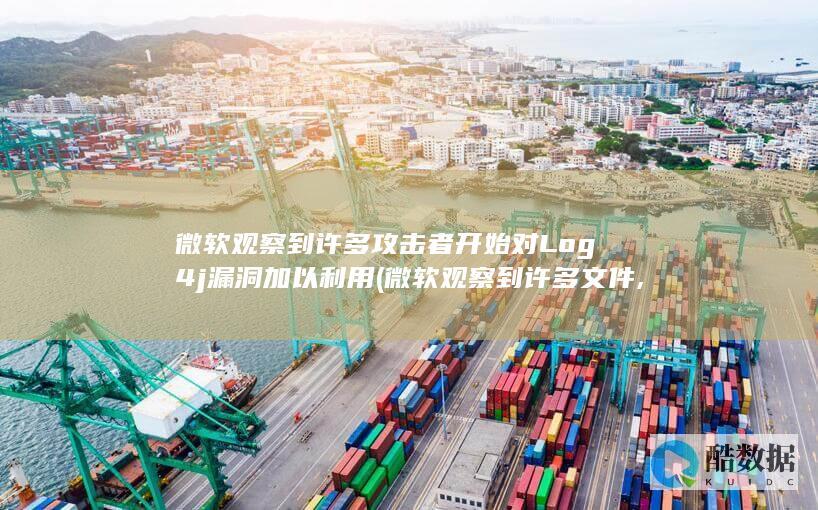 微软观察到许多攻击者开始对Log4j漏洞加以利用 (微软观察到许多文件,no_ai_sug:false}],slid:74802090315026,queryid:0x185440838058d12)