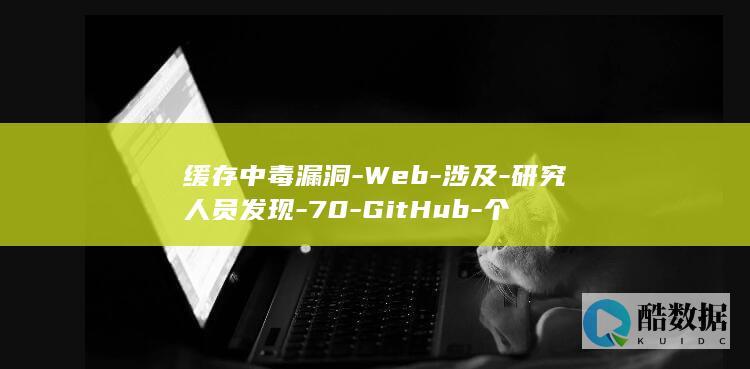 缓存中毒漏洞-Web-涉及-研究人员发现-70-GitHub-个
