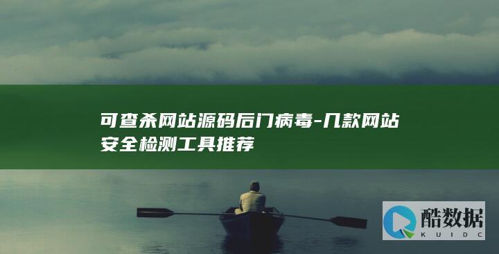 可查杀网站源码后门病毒-几款网站安全检测工具推荐