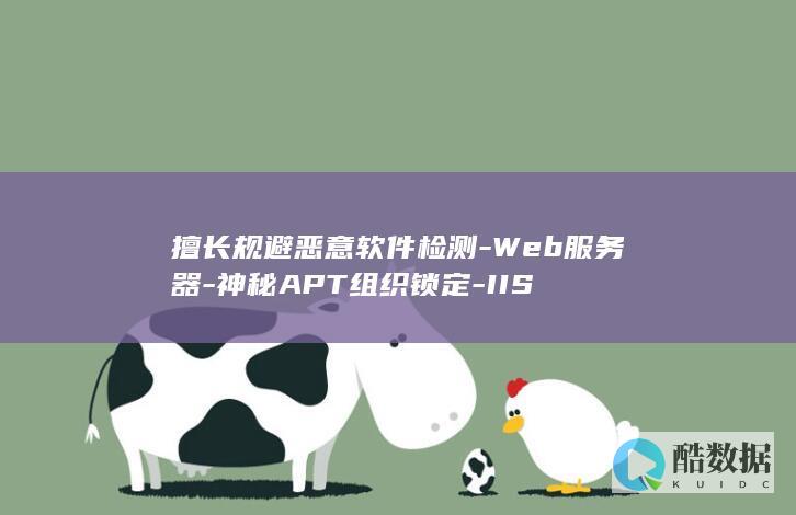 擅长规避恶意软件检测-Web服务器-神秘APT组织锁定-IIS