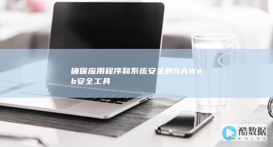 确保应用程序和系统安全的9大Web安全工具