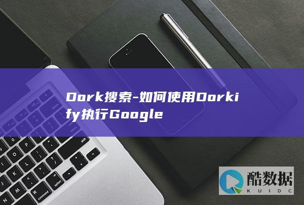 Dork搜索-如何使用Dorkify执行Google