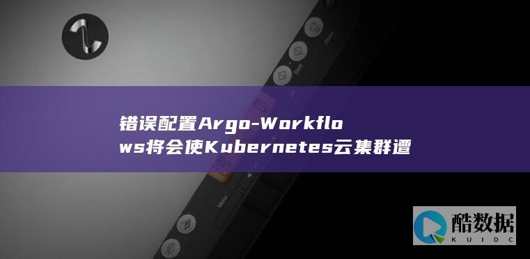 错误配置Argo-Workflows将会使Kubernetes云集群遭受攻击