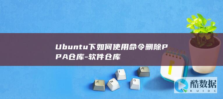 Ubuntu下如何使用命令删除PPA仓库-软件仓库