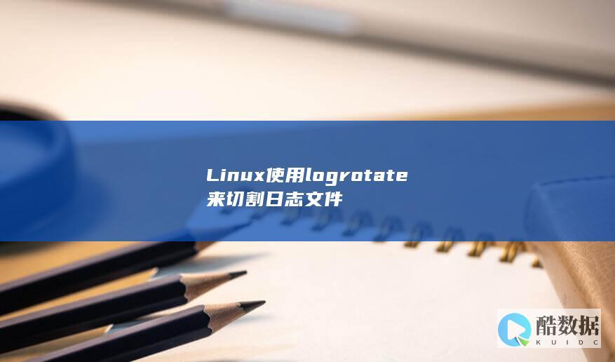 Linux使用logrotate来切割日志文件