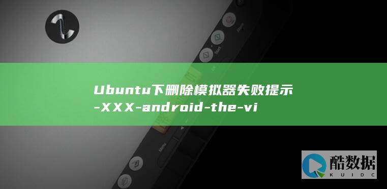 Ubuntu下删除模拟器失败提示-XXX-android-the-virtule的解决办法