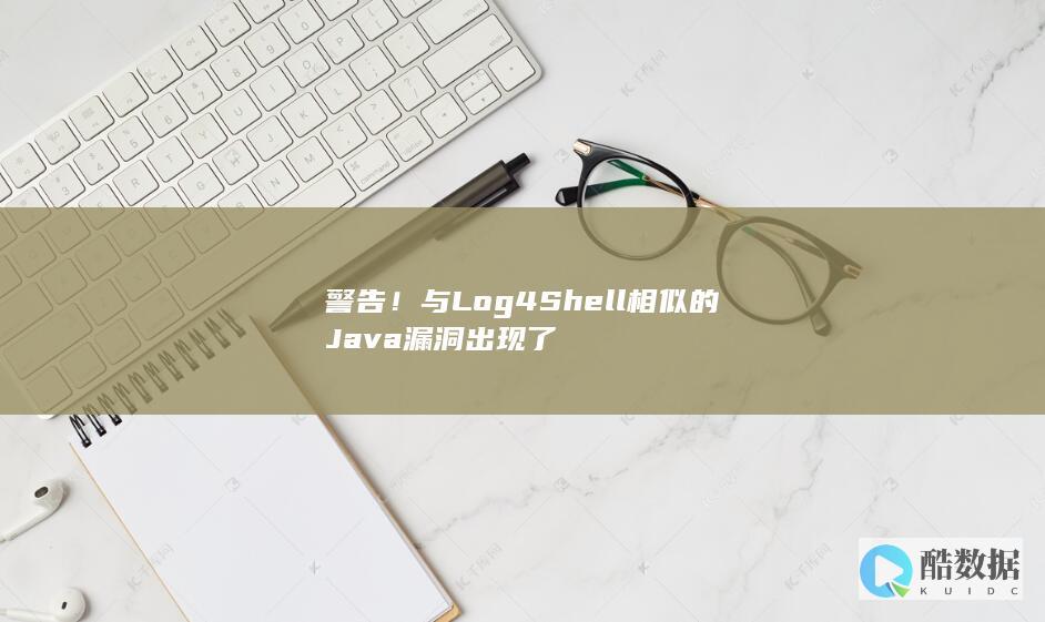 警告！与Log4Shell相似的Java漏洞出现了