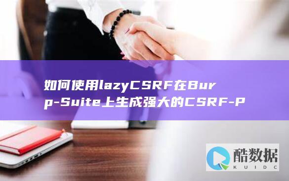 如何使用lazyCSRF在Burp-Suite上生成强大的CSRF-PoC