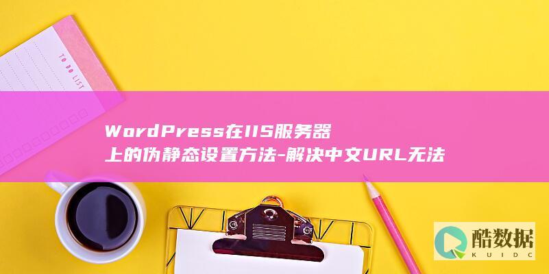 WordPress在IIS服务器上的伪静态设置方法-解决中文URL无法访问问题