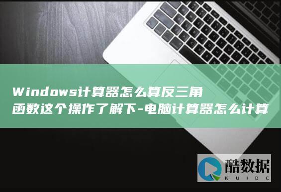 Windows计算器怎么算反三角函数这个操作了解下-电脑计算器怎么计算反三角