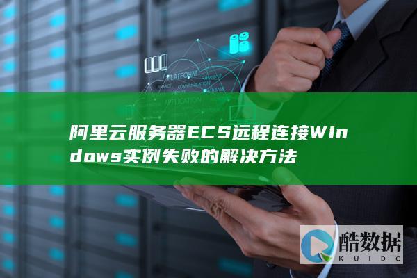 阿里云服务器ECS远程连接Windows实例失败的解决方法