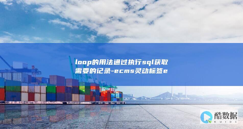 loop的用法通过执行sql获取需要的记录-ecms灵动标签e