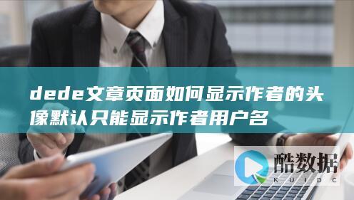 dede文章页面如何显示作者的头像默认只能显示作者用户名