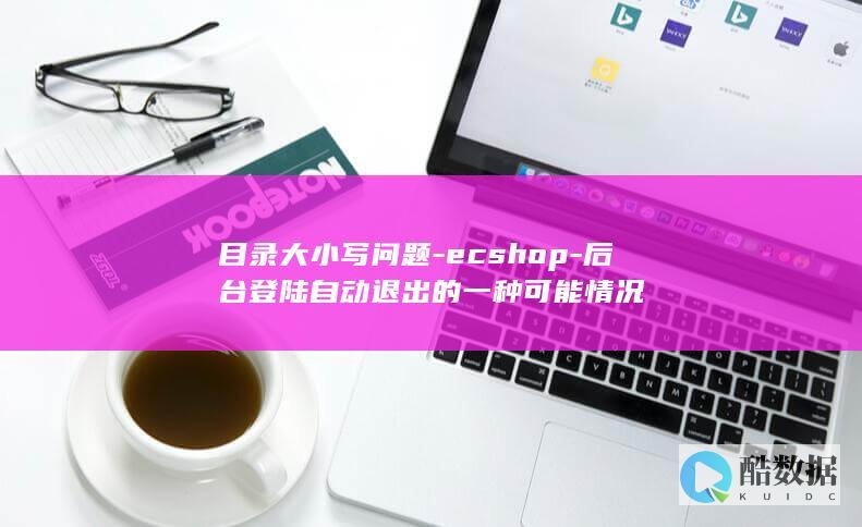 目录大小写问题-ecshop-后台登陆自动退出的一种可能情况
