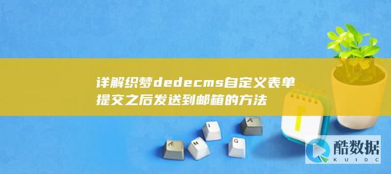 详解织梦dedecms自定义表单提交之后发送到邮箱的方法