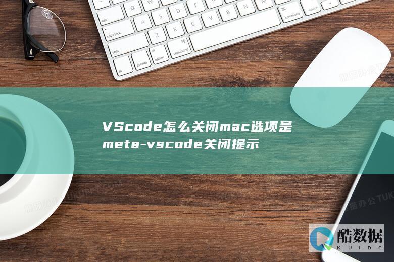 VScode怎么关闭mac选项是meta-vscode关闭提示