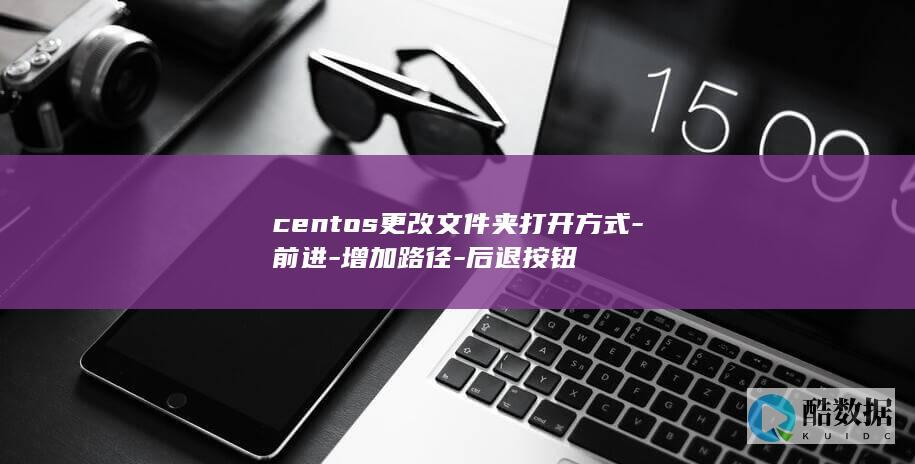 centos更改文件夹打开方式-前进-增加路径-后退按钮