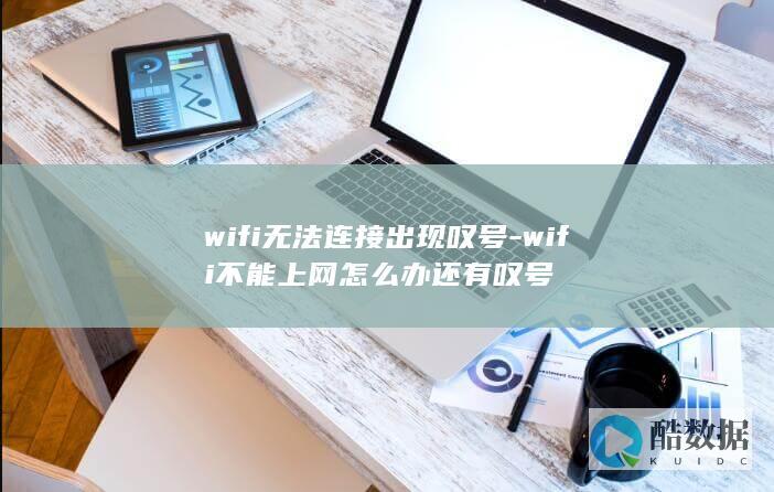 wifi无法连接出现叹号-wifi不能上网怎么办还有叹号