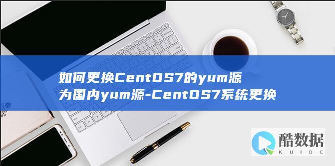 如何更换CentOS7的yum源为国内yum源-CentOS7系统更换yum源的操作流程