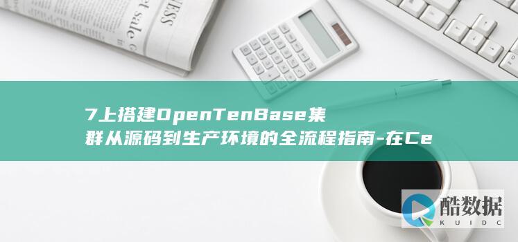 7上搭建OpenTenBase集群从源码到生产环境的全流程指南-在CentOS