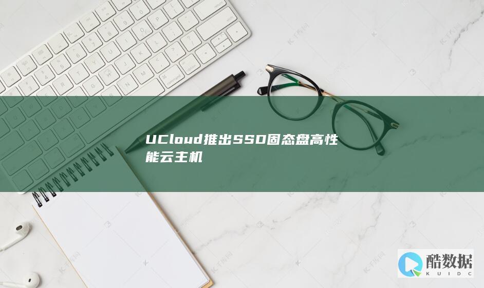 UCloud推出SSD固态盘高性能云主机