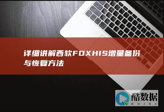 详细讲解西软FOXHIS增量备份与恢复方法