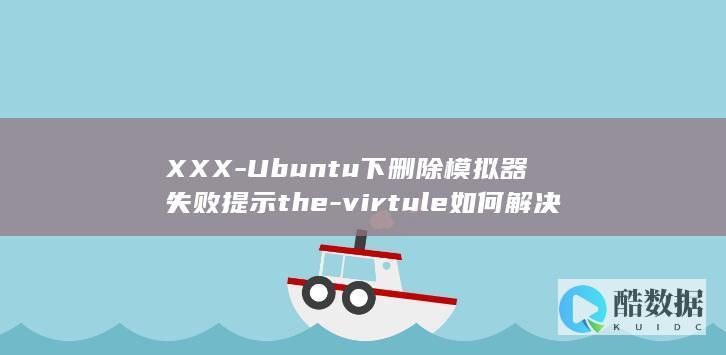XXX-Ubuntu下删除模拟器失败提示the-virtule如何解决?-android