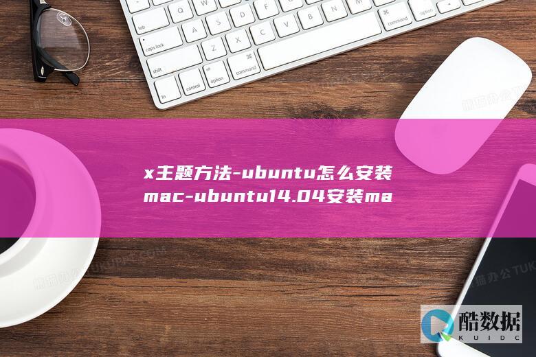 x主题方法-ubuntu怎么安装mac-ubuntu14.04安装mac-os-os-x