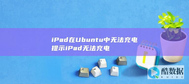 iPad在Ubuntu中无法充电提示iPad无法充电