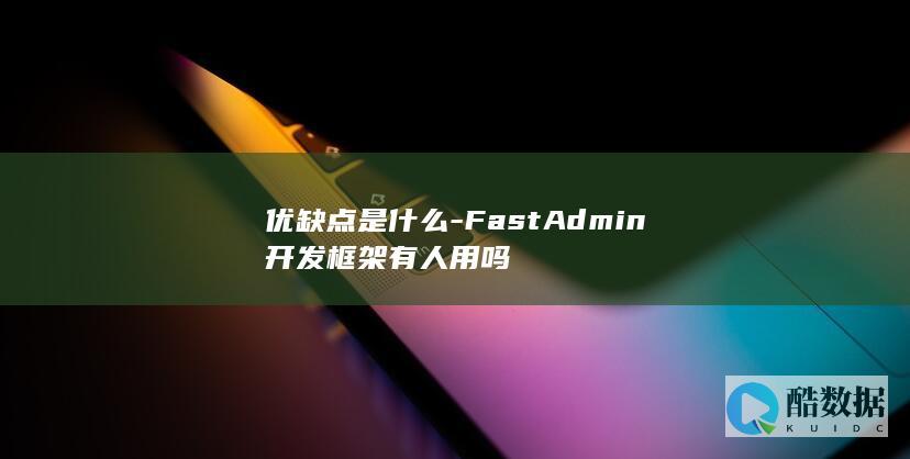 优缺点是什么-FastAdmin开发框架有人用吗