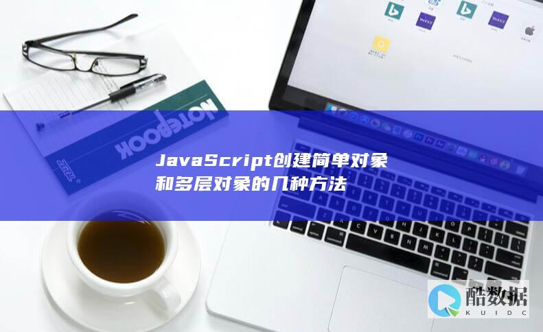 JavaScript创建简单对象和多层对象的几种方法