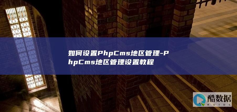 如何设置PhpCms地区管理-PhpCms地区管理设置教程