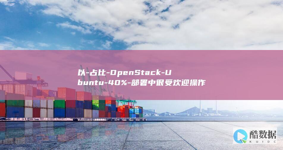 以-占比-OpenStack-Ubuntu-40%-部署中很受欢迎操作系统-成为