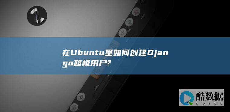 在Ubuntu里如何创建Django超极用户?